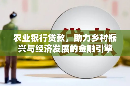 稻城农业银行贷款，助力乡村振兴与经济发展的金融引擎