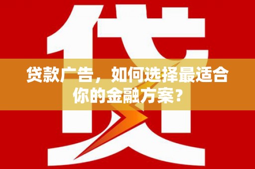 稻城贷款广告，如何选择最适合你的金融方案？