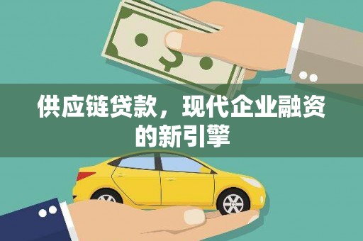 稻城供应链贷款，现代企业融资的新引擎