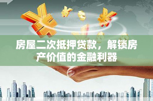 稻城房屋二次抵押贷款，解锁房产价值的金融利器