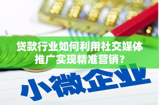 稻城贷款行业如何利用社交媒体推广实现精准营销？