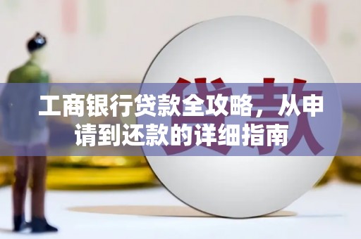稻城工商银行贷款全攻略，从申请到还款的详细指南