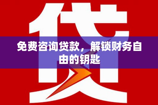 稻城免费咨询贷款，解锁财务自由的钥匙