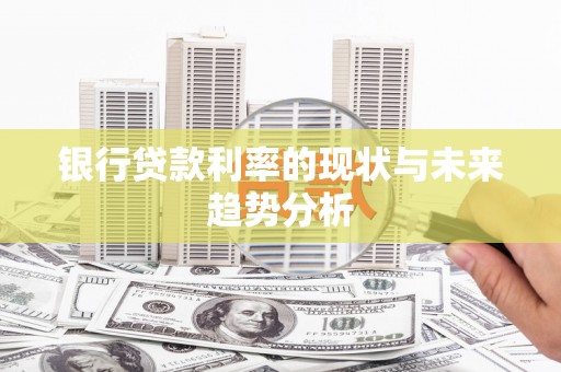 稻城银行贷款利率的现状与未来趋势分析