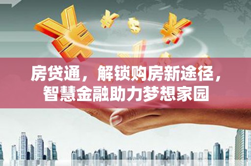 稻城房贷通，解锁购房新途径，智慧金融助力梦想家园