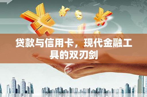 稻城贷款与信用卡，现代金融工具的双刃剑