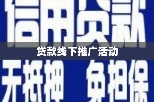 稻城贷款线下推广活动