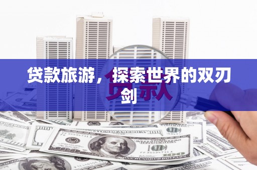 稻城贷款旅游，探索世界的双刃剑