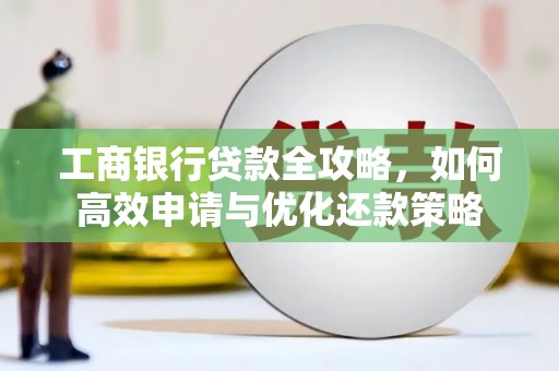 稻城工商银行贷款全攻略，如何高效申请与优化还款策略