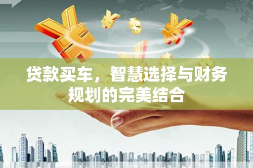 稻城贷款买车，智慧选择与财务规划的完美结合