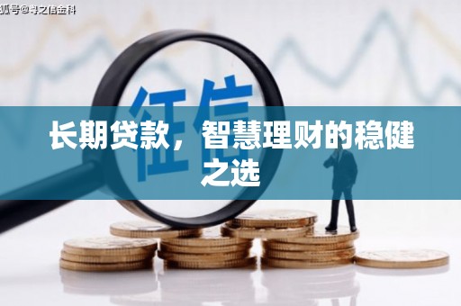 稻城长期贷款，智慧理财的稳健之选