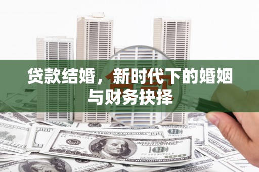 稻城贷款结婚，新时代下的婚姻与财务抉择