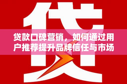 稻城贷款口碑营销，如何通过用户推荐提升品牌信任与市场份额