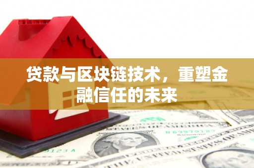 稻城贷款与区块链技术，重塑金融信任的未来