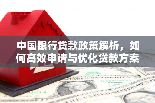 稻城中国银行贷款政策解析，如何高效申请与优化贷款方案