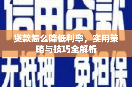 稻城贷款怎么降低利率，实用策略与技巧全解析