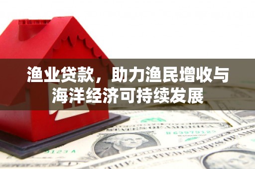 稻城渔业贷款，助力渔民增收与海洋经济可持续发展