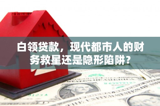 稻城白领贷款，现代都市人的财务救星还是隐形陷阱？