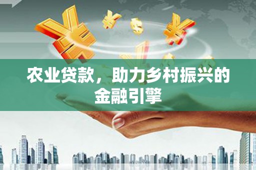 稻城农业贷款，助力乡村振兴的金融引擎