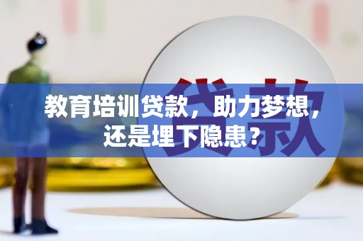 稻城教育培训贷款，助力梦想，还是埋下隐患？