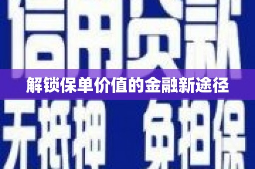 稻城解锁保单价值的金融新途径