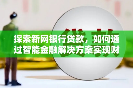 稻城探索新网银行贷款，如何通过智能金融解决方案实现财富增长