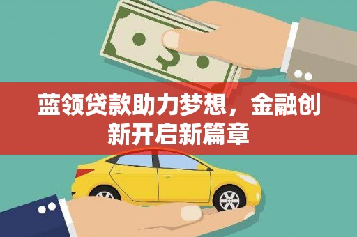 稻城蓝领贷款助力梦想，金融创新开启新篇章