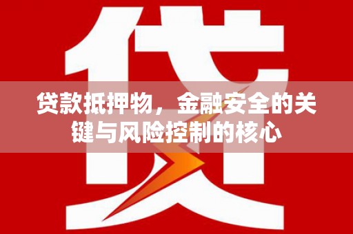 稻城贷款抵押物，金融安全的关键与风险控制的核心