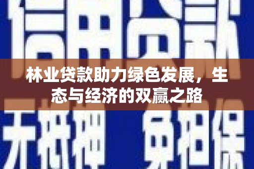 稻城林业贷款助力绿色发展，生态与经济的双赢之路