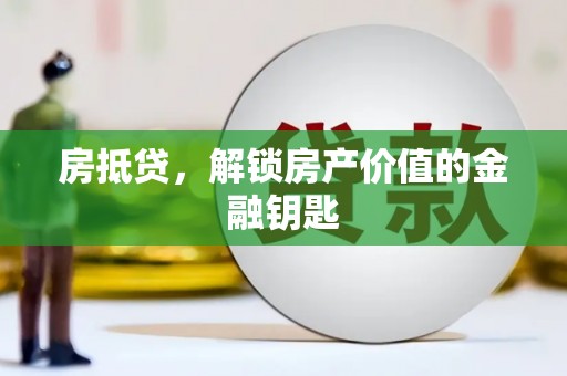 稻城房抵贷，解锁房产价值的金融钥匙