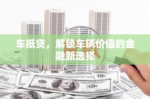 稻城车抵贷，解锁车辆价值的金融新选择
