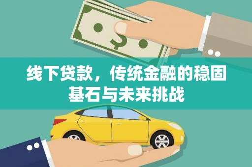 稻城线下贷款，传统金融的稳固基石与未来挑战