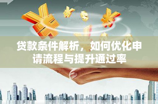 稻城贷款条件解析，如何优化申请流程与提升通过率