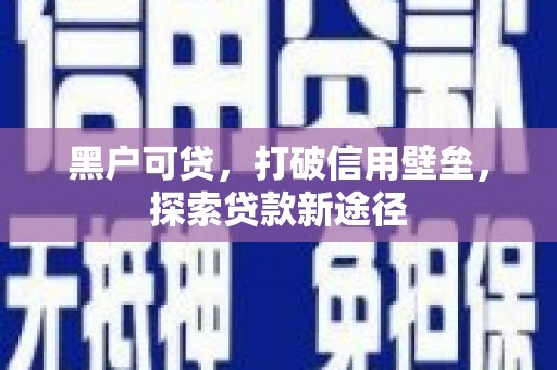 稻城黑户可贷，打破信用壁垒，探索贷款新途径