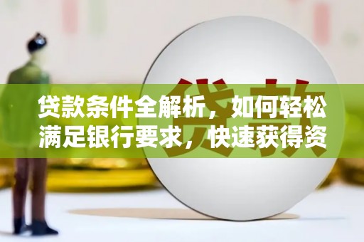 稻城贷款条件全解析，如何轻松满足银行要求，快速获得资金支持