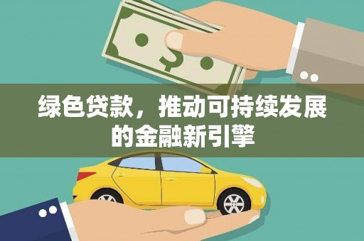 稻城绿色贷款，推动可持续发展的金融新引擎