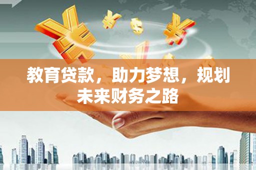 稻城教育贷款，助力梦想，规划未来财务之路