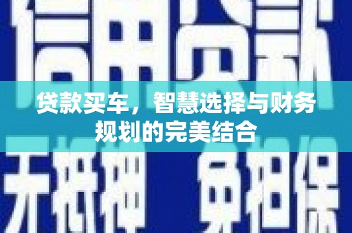 稻城贷款买车，智慧选择与财务规划的完美结合