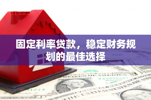 稻城固定利率贷款，稳定财务规划的最佳选择