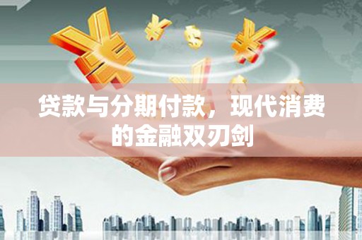 稻城贷款与分期付款，现代消费的金融双刃剑