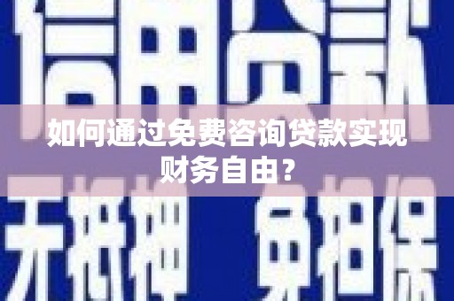 稻城如何通过免费咨询贷款实现财务自由？