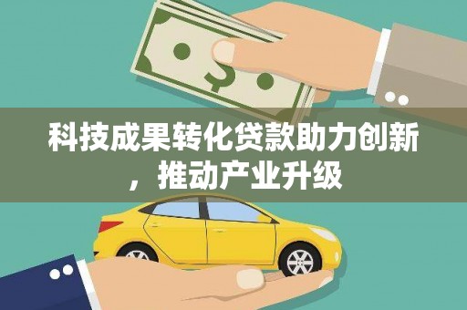 稻城科技成果转化贷款助力创新，推动产业升级
