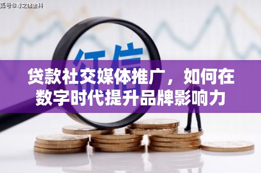 稻城贷款社交媒体推广，如何在数字时代提升品牌影响力