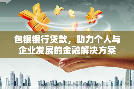 稻城包银银行贷款，助力个人与企业发展的金融解决方案