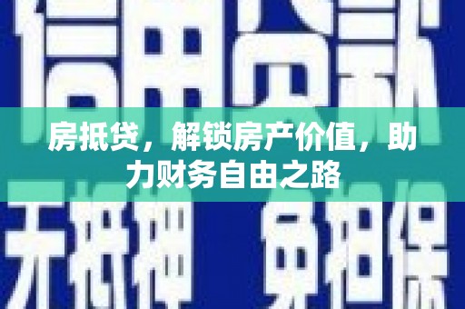 稻城房抵贷，解锁房产价值，助力财务自由之路