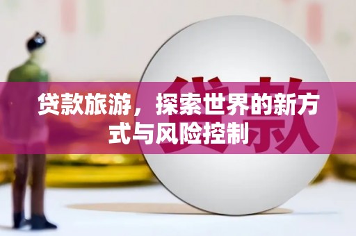 稻城贷款旅游，探索世界的新方式与风险控制