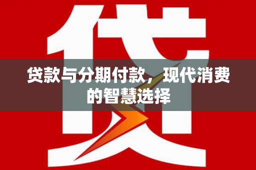 稻城贷款与分期付款，现代消费的智慧选择