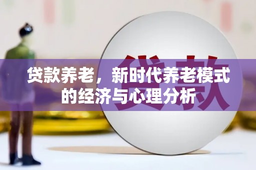 稻城贷款养老，新时代养老模式的经济与心理分析