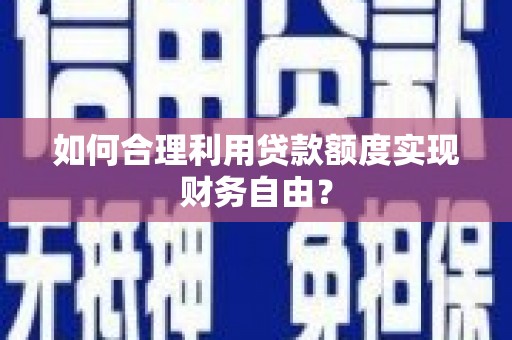 稻城如何合理利用贷款额度实现财务自由？