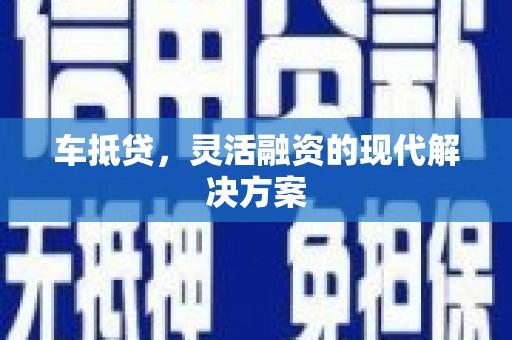 稻城车抵贷，灵活融资的现代解决方案